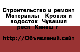 Строительство и ремонт Материалы - Кровля и водосток. Чувашия респ.,Канаш г.